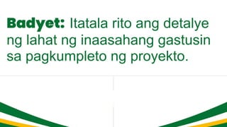 Badyet: Itatala rito ang detalye
ng lahat ng inaasahang gastusin
sa pagkumpleto ng proyekto.
 