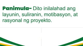 Panimula- Dito inilalahad ang
layunin, suliranin, motibasyon, at
rasyonal ng proyekto.
 