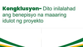 Kongklusyon- Dito inilalahad
ang benepisyo na maaaring
idulot ng proyekto
 