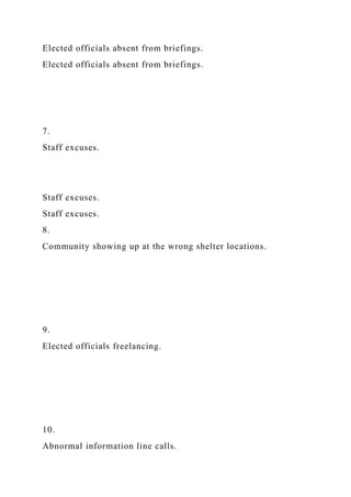 Elected officials absent from briefings.
Elected officials absent from briefings.
7.
Staff excuses.
Staff excuses.
Staff excuses.
8.
Community showing up at the wrong shelter locations.
9.
Elected officials freelancing.
10.
Abnormal information line calls.
 
