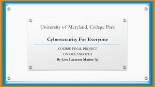 University of Maryland, College Park
Cybersecurity For Everyone
COURSE FINAL PROJECT
ON OCEANLOTUS
By Lino Lazarous Marino Ija
 