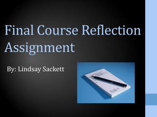 Final Course Reflection
Assignment
By: Lindsay Sackett

 