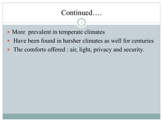 Continued….
 More prevalent in temperate climates
 Have been found in harsher climates as well for centuries
 The comforts offered : air, light, privacy and security.
7
 
