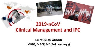 2019-nCoV
Clinical Management and IPC
Dr. MUSTAQ ADNAN
MBBS, MRCP, MD(Pulmonology)
 