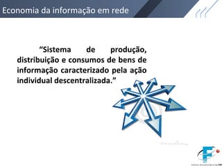 Economia da informação em rede
“Sistema de produção,
distribuição e consumos de bens de
informação caracterizado pela ação
individual descentralizada.”
 
