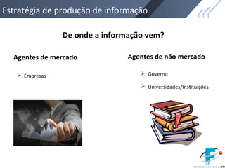 Estratégia de produção de informação
De onde a informação vem?
Agentes de mercado Agentes de não mercado
 Empresas  Governo
 Universidades/Instituições
 