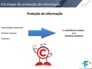 Estrategia de produção de informação
Proteção da informação
Propriedade intelectual
Direitos autorais
Patentes
Da Ineficiência estática
para
eficiência dinâmica
 