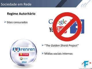 Sociedade em Rede
Regime Autoritário
Sites censurados
“The Golden Shield Project”
Mídias sociais internas
 