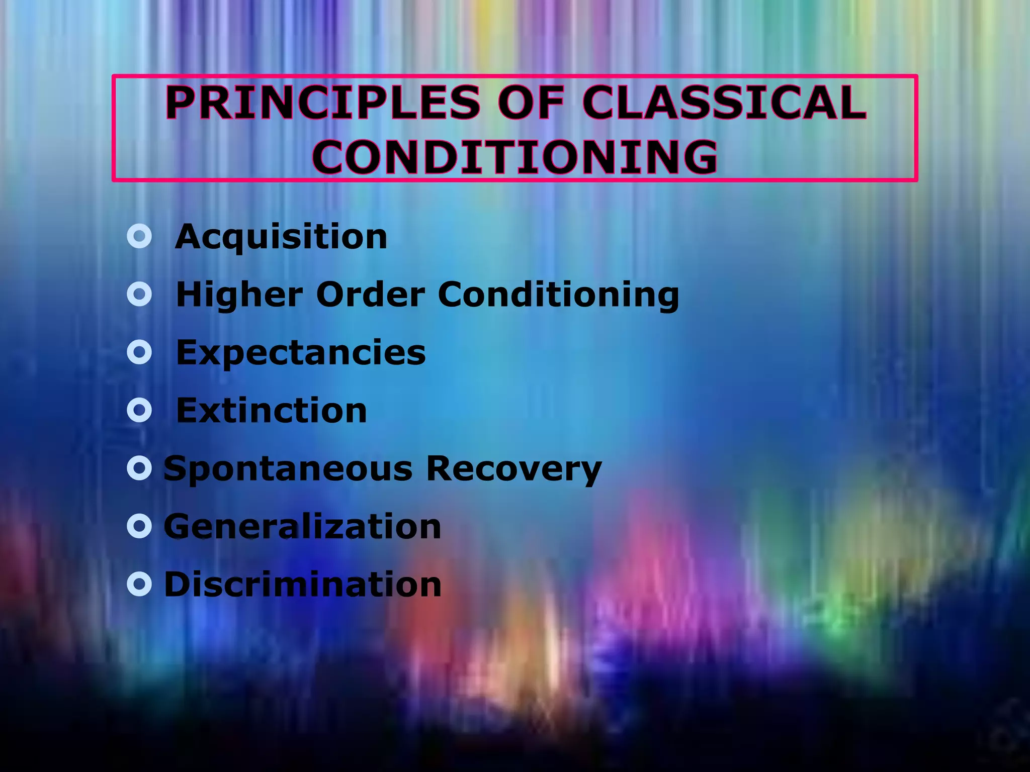  Acquisition
 Higher Order Conditioning
 Expectancies
 Extinction
 Spontaneous Recovery
 Generalization
 Discrimination

 