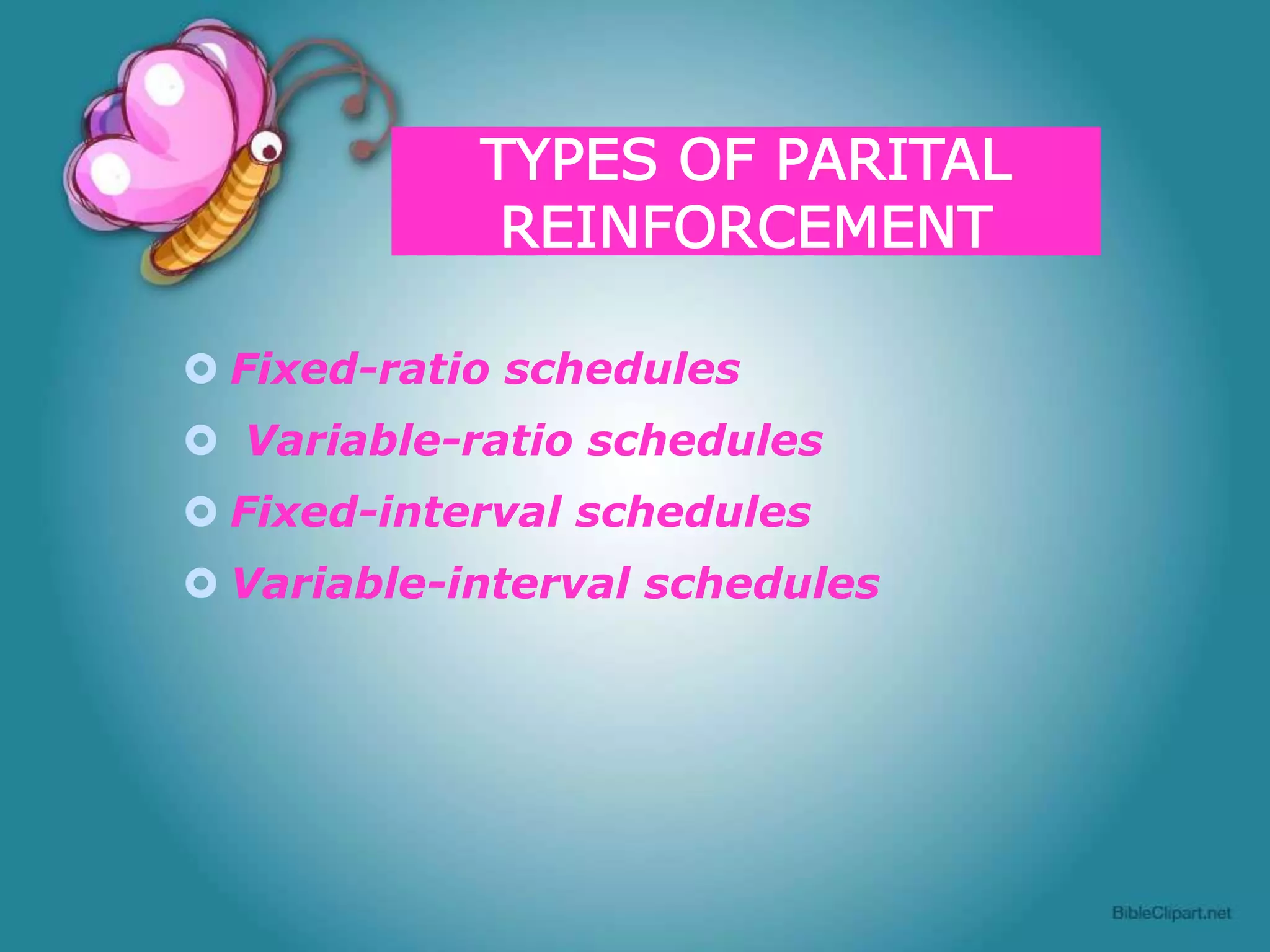  Fixed-ratio schedules
 Variable-ratio schedules
 Fixed-interval schedules
 Variable-interval schedules

 