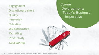 Retention
Engagement
Productivity
Discretionary effort
Recruiting
Job satisfaction
Quality
Innovation
6
Career
Development:
Today’s Business
Imperative
© 2020 Julie Winkle Giulioni, Help Them Grow or Watch Them Go, Berrett-Koehler.
Cost savings
 
