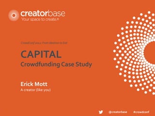 CrowdConf 2012: From Ideation to Exit



CAPITAL
Crowdfunding Case Study


Erick Mott
A creator (like you)




                                        @creatorbase   #crowdconf
 