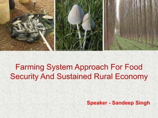 Farming System Approach For Food
Security And Sustained Rural Economy


                    Speaker - Sandeep Singh
 