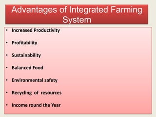 Advantages of Integrated Farming
              System
• Increased Productivity

• Profitability

• Sustainability

• Balanced Food

• Environmental safety

• Recycling of resources

• Income round the Year
 
