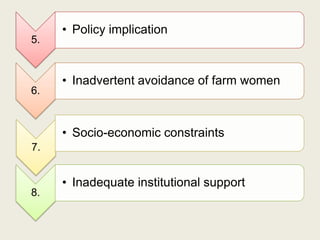 • Policy implication
5.


     • Inadvertent avoidance of farm women
6.


     • Socio-economic constraints
7.


     • Inadequate institutional support
8.
 