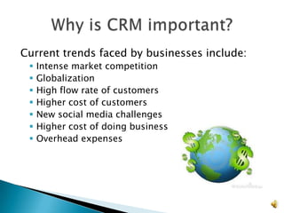 Current trends faced by businesses include:
    Intense market competition
    Globalization
    High flow rate of customers
    Higher cost of customers
    New social media challenges
    Higher cost of doing business
    Overhead expenses




                                              11
 