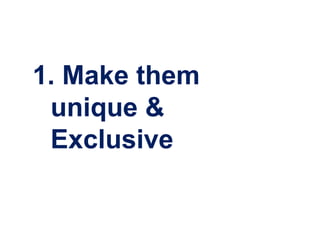 1. Make them
 unique &
 Exclusive
 