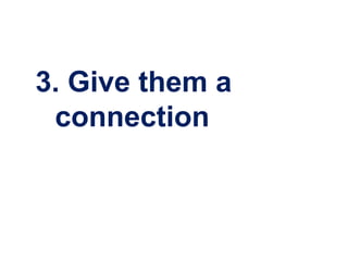 3. Give them a
 connection
 