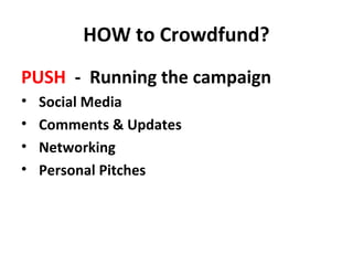 HOW to Crowdfund?
PUSH - Running the campaign
•   Social Media
•   Comments & Updates
•   Networking
•   Personal Pitches
 