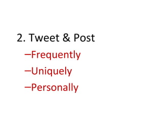 2. Tweet & Post
 –Frequently
 –Uniquely
 –Personally
 