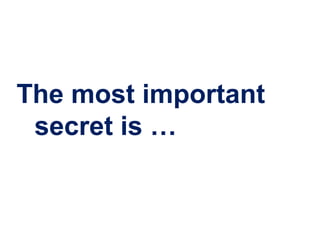 The most important
 secret is …
 