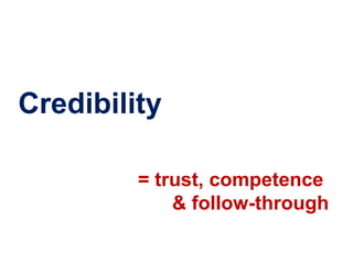 Credibility

         = trust, competence
             & follow-through
 