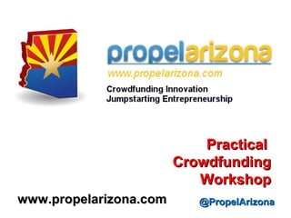 Practical
                        Crowdfunding
                           Workshop
www.propelarizona.com      @PropelArizona
 