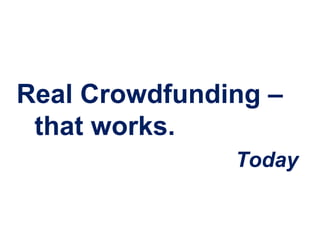 Real Crowdfunding –
 that works.
               Today
 