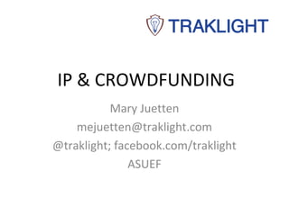 IP & CROWDFUNDING
           Mary Juetten
    mejuetten@traklight.com
@traklight; facebook.com/traklight
               ASUEF
 
