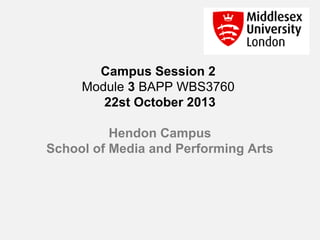 Campus Session 2
Module 3 BAPP WBS3760
22st October 2013
Hendon Campus
School of Media and Performing Arts

 