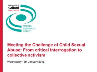Meeting the Challenge of Child Sexual
Abuse: From critical interrogation to
collective activism
Wednesday 13th January 2016
 