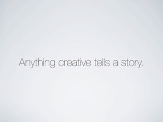 Anything creative tells a story.
 