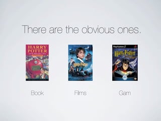 There are the obvious ones.




  Book     Films     Gam
 