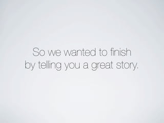 So we wanted to ﬁnish
by telling you a great story.
 