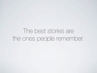 The best stories are
the ones people remember.
 