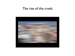 The rise of the creek
 