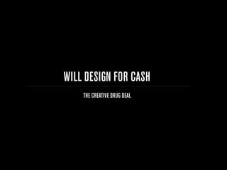 WILL DESIGN FOR CASH
    THE CREATIVE DRUG DEAL
 