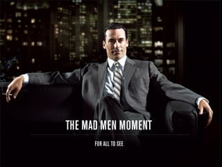 THE MAD MEN MOMENT
      FOR ALL TO SEE
 