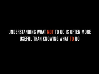 UNDERSTANDING WHAT NOT TO DO IS OFTEN MORE
     USEFUL THAN KNOWING WHAT TO DO
 