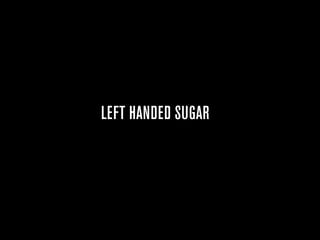 LEFT HANDED SUGAR
 