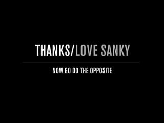 THANKS/LOVE SANKY
   NOW GO DO THE OPPOSITE
 