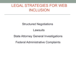 LEGAL STRATEGIES FOR WEB
        INCLUSION


      Structured Negotiations

              Lawsuits

State Attorney General Investigations

 Federal Administrative Complaints
 