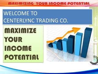 WELCOME TO
CENTERLYNC TRADING CO.
MAXIMIZE
YOUR
INCOME
POTENTIAL
 