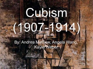 Cubism
(1907-1914)
By: Andrea Mathew, Angela Wang,
          Kayla Weber
 