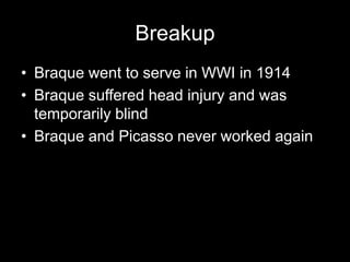 Breakup
• Braque went to serve in WWI in 1914
• Braque suffered head injury and was
  temporarily blind
• Braque and Picasso never worked again
 