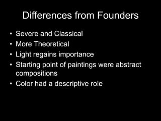 Differences from Founders
• Severe and Classical
• More Theoretical
• Light regains importance
• Starting point of paintings were abstract
  compositions
• Color had a descriptive role
 