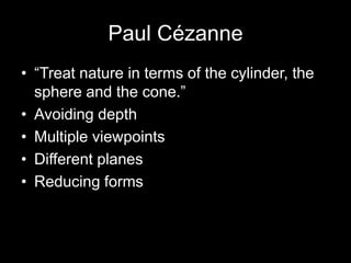 Paul Cézanne
• “Treat nature in terms of the cylinder, the
  sphere and the cone.”
• Avoiding depth
• Multiple viewpoints
• Different planes
• Reducing forms
 