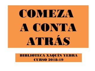 COMEZA
A CONTA
ATRÁS
BIBLIOTECA XAQUÍN YEBRA
CURSO 2018-19
 
