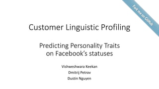 Customer Linguistic Profiling
Predicting Personality Traits
on Facebook’s statuses
Vishweshwara Keekan
Dmitrij Petrov
Dustin Nguyen
 