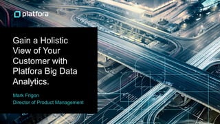Gain a Holistic 
View of Your 
Customer with 
Platfora Big Data 
Analytics. 
Mark Frigon 
Director of Product Management 
 